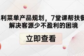 最新项目高盈利菜单产品规划，7堂课帮扶餐饮店解决客源少不盈利的困境01-05冒泡网