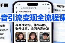 抖音引流变现全流程课：养号找对标，作品制作，账号设置，全网内容分发