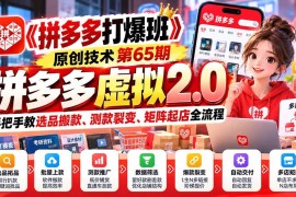（20760期）【无水印】《拼多多打爆班》原创技术第65期，拼多多虚拟2.0，手把手教选品搬款、测款裂变、矩阵起店全流程
