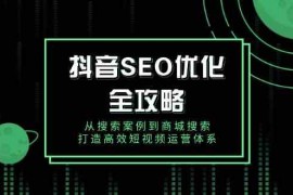 最新项目抖音SEO优化全攻略，从搜索案例到商城搜索，打造高效短视频运营体系01-23福缘网