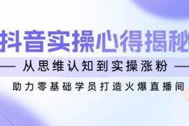 热门项目（14344期）抖音实战心得揭秘，从思维认知到实操涨粉，助力零基础学员打造火爆直播间02-27中创网