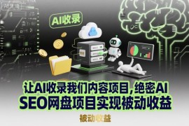 让AI收录我们内容项目，绝密AI SEO网盘项目实现被动收益