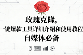 （16811期）玫瑰克隆神器，自媒体必备，一键爆款工具详细介绍和使用教程