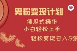 实战男粉变现计划，傻瓜式操作，小白轻松日入多张【揭秘】03-09冒泡网