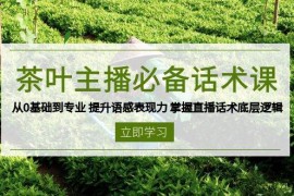 热门项目（13961期）茶叶主播必备话术课从0基础到专业提升语感表现力掌握直播话术底层逻辑01-14中创网