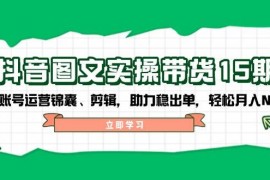 简单项目抖音图文带货实操第15期：账号运营锦囊、剪辑，助力稳出单，轻松月入N万02-22福缘网