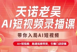 手机项目天诺老吴AI短视频录播课，带你入局AI短视频，AI+短视频，跑通视频带货03-12冒泡网