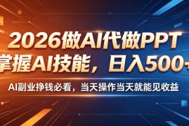 2026做AI代做PPT，掌握AI技能，日入500+，AI副业挣钱必看，当天操作当天就能见收益【揭秘】