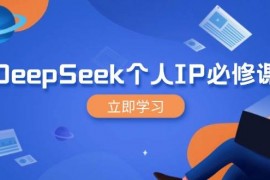 2025最新DeepSeek个人IP必修课，打造IP、裂变粉丝，轻松放大营销能翻百倍03-08福缘网