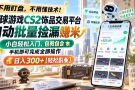 全球游戏CS2饰品交易平台自动批量捡漏賺米，小白轻松入门，包教包会，手机即可完成全部操作，日入300+【揭秘】