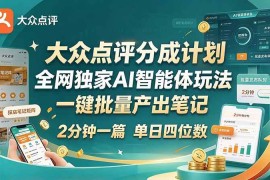 （21055期）最新大众点评分成计划 全网独家 AI 智能体玩法，一键批量产出笔记，2 分钟一篇，新手直接跑出单日四位数
