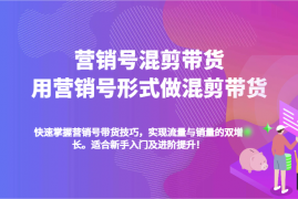 最新项目营销号混剪带货，用营销号形式做混剪带货，快速掌握带货技巧，实现流量与销量双增长01-09福缘网