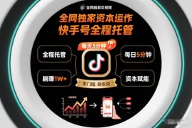 全网独家资本运作，全程托管快手号，每天5分钟最高躺賺1W+【揭秘】