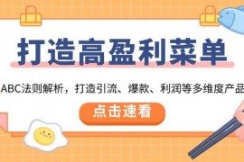 实战（13916期）打造高盈利菜单：ABC法则解析，打造引流、爆款、利润等多维度产品01-05中创网