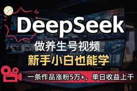 2025最新（14270期）小白用DeepSeek做养生号，一条作品涨粉5万+，单日收益上千02-21中创网