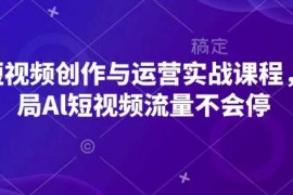 赚钱项目AI短视频创作与运营实战课程，布局Al短视频流量不会停01-04冒泡网