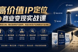 【无水印】高价值IP定位与商业变现实战课，从商业认知、模式选择到产品矩阵、竞品分析及产品海报设计全流程