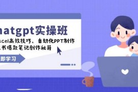 简单项目chatgpt实战班，学Excel高效技巧，自动化PPT制作，小红书爆款笔记创作秘籍02-07福缘网