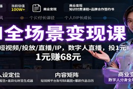 AI全场景变现课：文案/短视频/投放/直播/IP，数字人直播，投1元赚68元