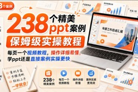 238个精美ppt案例保姆级实操教程，每页一个视频教程，操作详细易懂，学ppt还是直接案例实操更快