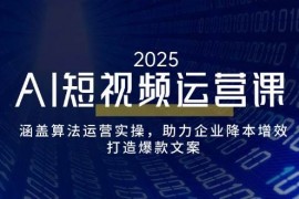 手机项目（14283期）AI短视频运营课，涵盖算法运营实操，助力企业降本增效，打造爆款文案02-22中创网