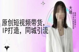 2024最新原创短视频带货，IP打造，同城引流-大晴自媒体教程01-08冒泡网