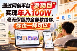 通过网创平台“卖项目”实现年入百万，毫无保留的全部教给你！