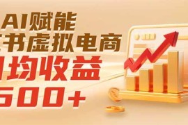 （19650期）实测落地｜AI赋能小红书虚拟电商，日均收益500+