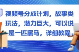 视频号分成计划，故事类玩法，潜力巨大，可以说是一匹黑马，详细教程