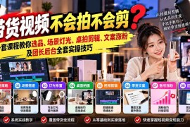 （20980期）带货视频不会拍不会剪？一套课程教你选品、场景灯光、桌拍剪辑、文案涨粉及团长后台全套实操技巧 复制标题