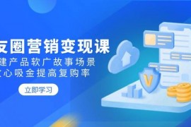 最新项目朋友圈营销变现课：构建产品软广故事场景，攻心吸金提高复购率02-13福缘网