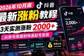 （21186期）2026年10月底抖音最新涨粉教程，3天实测涨粉2000+，从账号搭建到快速起号变现