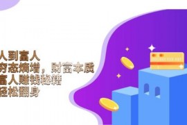 创业项目（13953期）从穷人到富人：探究穷态熵增，财富本质，揭秘富人赚钱秘籍，教你轻松翻身01-13中创网