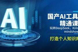 每天国产AI工具精通课，玩转DeepSeek，Kimi，mindshow，打造个人知识库02-20福缘网