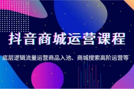 赚钱项目抖音商城运营课程，底层逻辑流量运营商品入池、商城搜索高阶运营等01-02福缘网