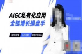 手机创业AIGC私有化应用全链增长操盘手，浅显易懂，从0开始轻松，驾驭AI03-14冒泡网