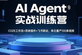 （15923期）AI Agent实战训练营，COZE工作流+剪映插件+飞书联动，单日量产100条视频