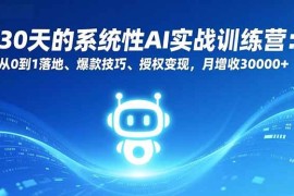（16917期）30天的系统性AI实战训练营：从0到1落地、爆款技巧、授权变现，月增收30000+