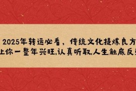 热门项目2025年转运必看，传统文化提炼良方,让你一整年兴旺,认真听取,人生触底反弹01-23福缘网