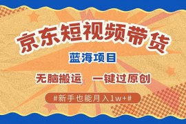 简单项目京东短视频带货2025新风口批量搬运单号月入过万上不封顶12-23福缘网