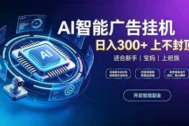 （20414期）上班族、宝妈的被动副业！AI广告挂机24小时自动跑