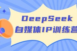 手机创业DeepSeek自媒体IP训练营，掌握四位定位法长板变现模型开启自媒体新篇章03-07福缘网