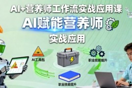 AI+营养师工作流实战应用课，AI赋能营养师