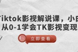 最新项目TikTok影视解说课，小白从0-1学会TK影视变现02-13冒泡网