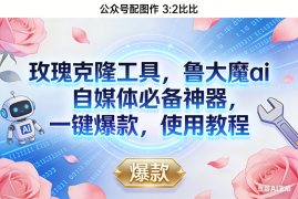 （16847期）玫瑰克隆神器，鲁大魔ai，自媒体必备，一键爆款工具，详细介绍，和使用教程
