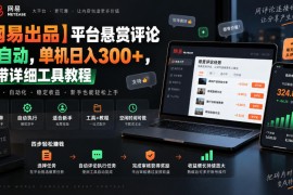 【网易出品】平台悬赏评论全自动，单机日入300+，附带详细工具教程【揭秘】