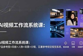 （19016期）AI视频工作流系统课：产品参考图+风格+人物+场景+分镜，五重参考锁定视觉系统，稳定产出高质量视频
