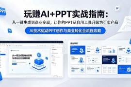 （18448期）玩赚AI+PPT实战指南-更新5月13：从一键生成到商业变现，让你的PPT从自用工具升级为可卖产品
