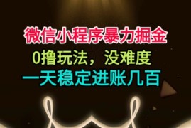微信小程序暴力掘金，0撸玩法，没难度，一天稳定进账几张【揭秘】