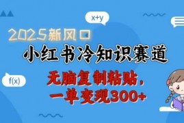 每日2025新风口，小红书冷知识赛道，无脑复制粘贴，一单变现300+02-04冒泡网